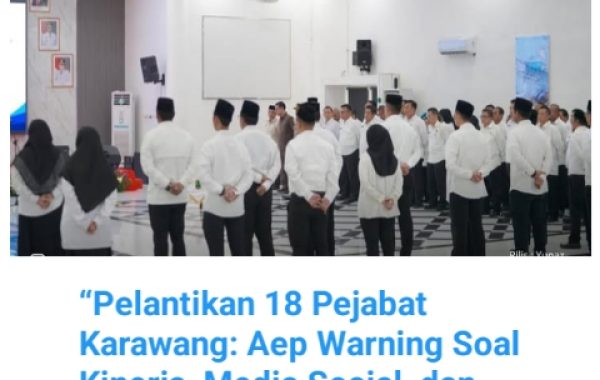 “Pelantikan 18 Pejabat Karawang: Aep Warning Soal Kinerja, Media Sosial, dan Efisiensi Anggaran”